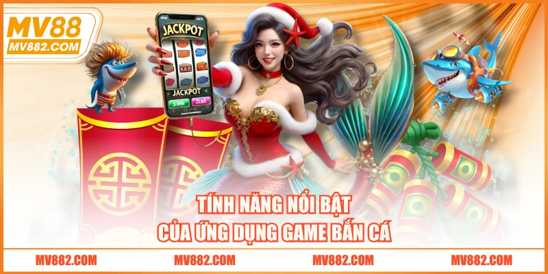 Tính năng nổi bật của ứng dụng game bắn cá